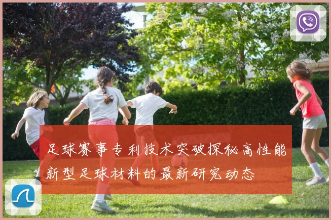足球赛事专利技术突破探秘高性能新型足球材料的最新研究动态